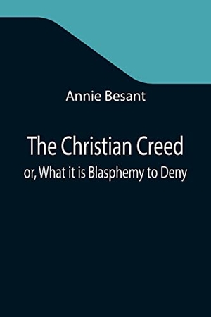 Besant, Annie. The Christian Creed; or, What it is Blasphemy to Deny. Alpha Editions, 2021.