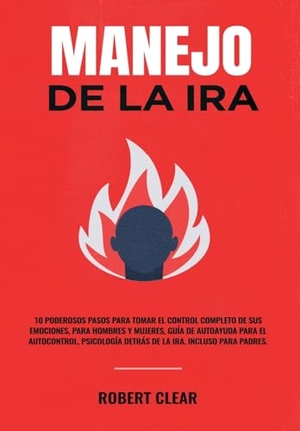 Clear, Robert. Manejo de la ira - 10 Poderosos Pasos para Tomar el Control Completo de sus Emociones, Para Hombres y Mujeres, Guía de Autoayuda para el Autocontrol, Psicología Detrás de la Ira. Incluso Para Padres.. Chasecheck Ltd, 2023.