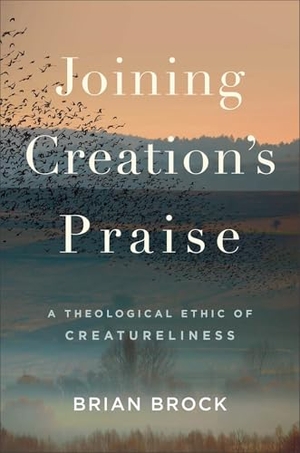 Brock, Brian. Joining Creation's Praise - A Theological Ethic of Creatureliness. Baker Publishing Group, 2025.