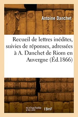 Danchet, Antoine. Recueil de lettres inédites, suivies de réponses, adressées à A. Danchet de Riom en Auvergne - par différents personnages et auteurs célèbres du XVIIIe siècle. Hachette Livre, 2022.