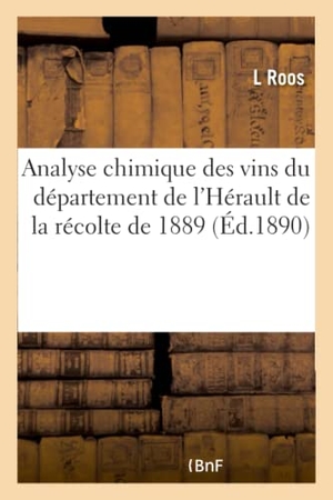 Roos. Analyse Chimique Des Vins Du Département de l'Hérault de la Récolte de 1889. Hachette Livre - BNF, 2016.