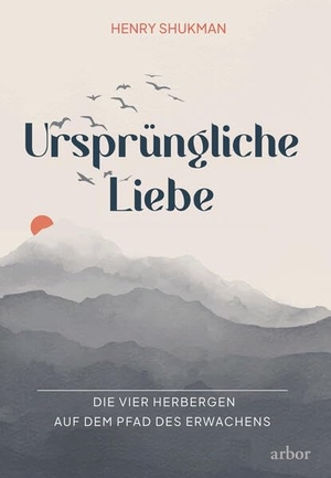 Shukman, Henry. Ursprüngliche Liebe - Die vier Herbergen auf dem Pfad des Erwachens. Arbor Verlag, 2026.