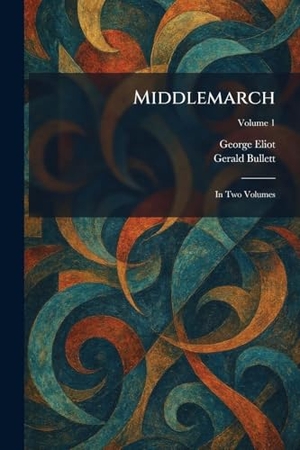 Eliot, George / Gerald Bullett. Middlemarch - In Two Volumes. British Library, Historical Print Editions, 2026.