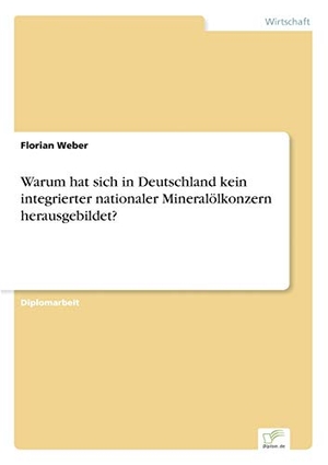 Weber, Florian. Warum hat sich in Deutschland kein integrierter nationaler Mineralölkonzern herausgebildet?. Diplom.de, 2004.