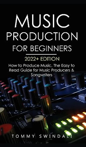 Swindali, Tommy. Music Production For Beginners 2022+ Edition - How to Produce Music, The Easy to Read Guide for Music Producers & Songwriters (music business, electronic dance music, songwriting, producing music). Fortune Publishing, 2022.