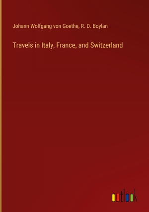 Goethe, Johann Wolfgang von / R. D. Boylan. Travels in Italy, France, and Switzerland. Outlook Verlag, 2024.