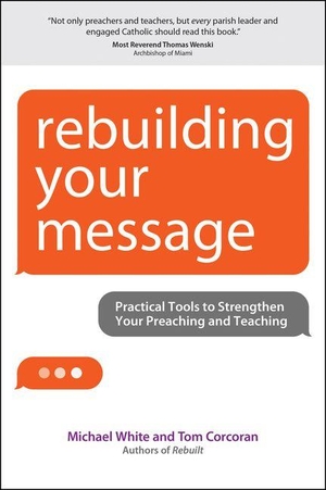 White, Michael / Tom Corcoran. Rebuilding Your Message - Practical Tools to Strengthen Your Preaching and Teaching. Ave Maria Press, 2015.