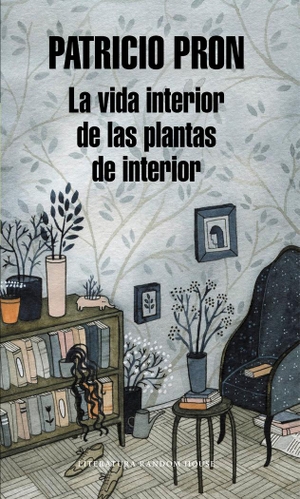 Pron, Patricio. La vida interior de las plantas de interior. Literatura Random House, 2013.