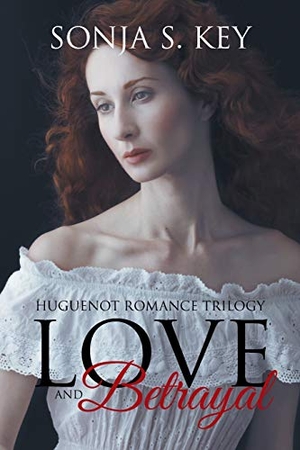 Key, Sonja S.. Love and Betrayal - Huguenot Romance Trilogy. Westbow Press, 2017.