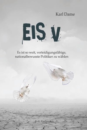 Dame, Karl. Eis V - Es ist so weit, verteidigungsfähige nationalbewusste Politiker zu wählen. R.G.Fischer Verlag GmbH, 2026.