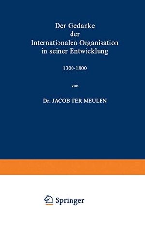 Meulen, Jacob. Der Gedanke der Internationalen Organisation in seiner Entwicklung 1300¿1800. Springer Netherlands, 1917.