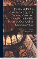 Journal De La Campagne Que Le Grand Vesir Ali Pacha A Faite En 1715 Pour La Conquète De La Morée...