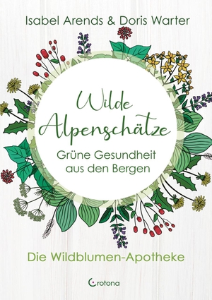 Arends, Isabel / Doris Warter. Wilde Alpenschätze - Grüne Gesundheit aus den Bergen - Die Wildblumen-Apotheke. Crotona Verlag GmbH, 2022.