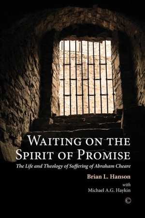 Hanson, Brian L / Michael A G Haykin. Waiting on the Spirit of Promise - The Life and Theology of Suffering of Abraham Cheare. Boydell & Brewer, 2014.