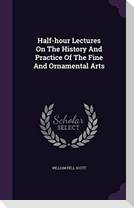 Half-hour Lectures On The History And Practice Of The Fine And Ornamental Arts