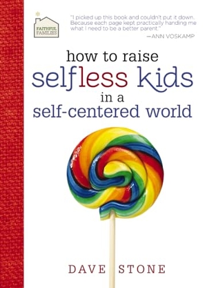 Stone, Dave. How to Raise Selfless Kids in a Self-Centered World - Practical Guidance for Faithful Families. Thomas Nelson, 2013.