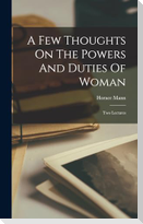 A Few Thoughts On The Powers And Duties Of Woman: Two Lectures