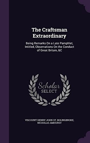 St Bolingbroke, Viscount Henry John / Nicholas Amhurst. The Craftsman Extraordinary: Being Remarks On a Late Pamphlet, Intitled, Observations On the Conduct of Great Britain, &C. Touchladybirdlucky Studios, 2016.