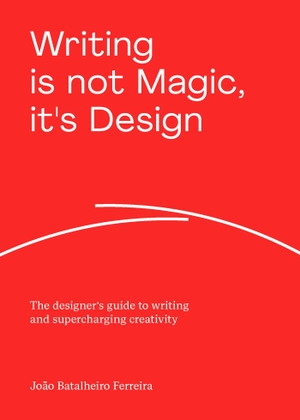 Ferreira, João Batalheiro. Writing is not Magic, it's Design - The designer's guide to writing and supercharging creativity. BIS Publishers bv, 2024.