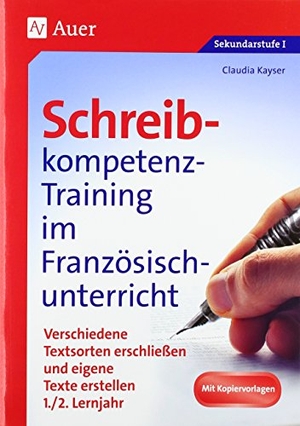 Kayser, Claudia. Schreibkompetenz-Training im Französischunterricht - Verschiedene Textsorten erschließen und eigene Texte erstellen 1./2. Lernjahr (5. bis 7. Klasse). Auer Verlag i.d.AAP LW, 2018.
