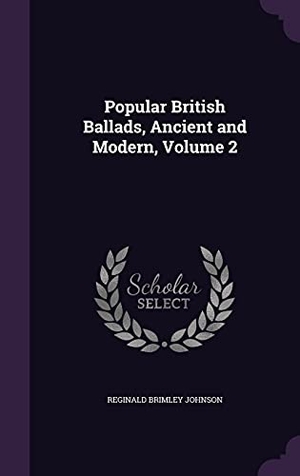 Johnson, Reginald Brimley. Popular British Ballads, Ancient and Modern, Volume 2. Touchladybirdlucky Studios, 2016.