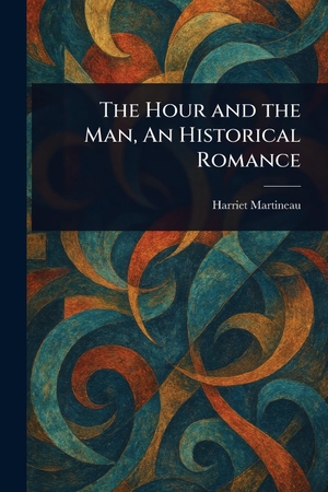 Martineau, Harriet. The Hour and the Man, An Historical Romance. Creative Media Partners, LLC, 2025.