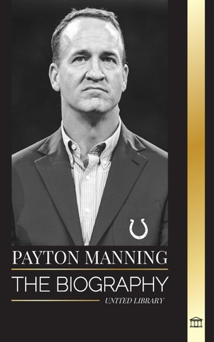 Library, United. Peyton Manning - The biography of the greatest American football quarterback and his sport legacy. United Library, 2024.