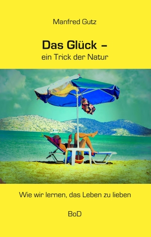 Gutz, Manfred. Das Glück - ein Trick der Natur - Wie wir lernen, das Leben zu lieben. Books on Demand, 2018.