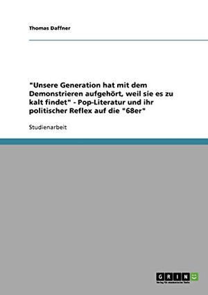 Daffner, Thomas. "Unsere Generation hat mit dem Demonstrieren aufgehört, weil sie es zu kalt findet" - Pop-Literatur und ihr politischer Reflex auf die "68er". GRIN Verlag, 2007.