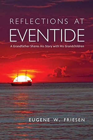 Friesen, Eugene W.. Reflections at Eventide - A Grandfather Shares His Story with His Grandchildren. Wheatmark, 2018.