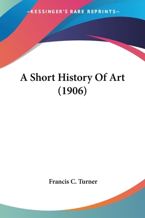 Turner, Francis C.. A Short History Of Art (1906). Kessinger Publishing, LLC, 2008.