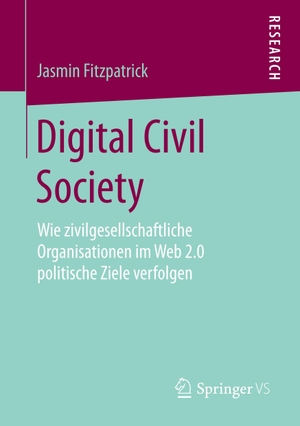 Fitzpatrick, Jasmin. Digital Civil Society - Wie zivilgesellschaftliche Organisationen im Web 2.0 politische Ziele verfolgen. Springer Fachmedien Wiesbaden, 2018.