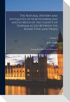 The Natural History and Antiquities of Northumberland and so Much of the County of Durham as Lies Between the Rivers Tyne and Tweed; Commonly Called N
