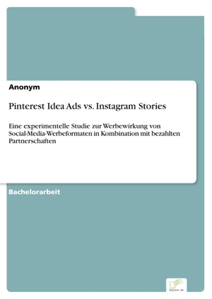 Anonymous. Pinterest Idea Ads vs. Instagram Stories - Eine experimentelle Studie zur Werbewirkung von Social-Media-Werbeformaten in Kombination mit bezahlten Partnerschaften. Diplom.de, 2023.