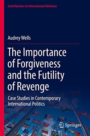 Wells, Audrey. The Importance of Forgiveness and the Futility of Revenge - Case Studies in Contemporary International Politics. Springer International Publishing, 2022.