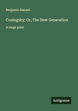 Disraeli, Benjamin. Coningsby; Or, The New Generation - in large print. Antigonos Verlag, 2025.