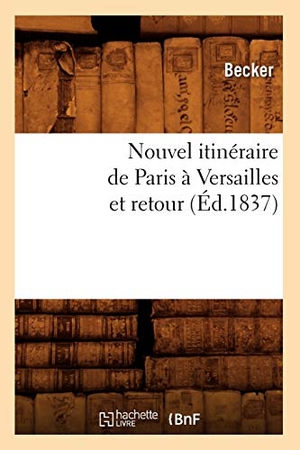 Becker. Nouvel Itinéraire de Paris À Versailles Et Retour (Éd.1837). Hachette Livre - BNF, 2012.