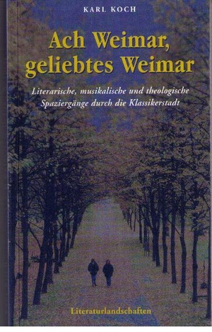 Koch, Karl. Ach Weimar, geliebtes Weimar - Literarische, musikalische und theologische Spaziergänge durch die Klassikerstadt.. Deutsche Literaturlandsch, 2008.