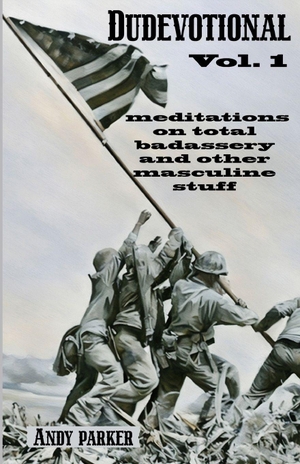 Parker, Andy. Dudevotional Vol. 1 - Meditations on Total Badassery and Other Masculine Stuff. Soul Reno Media, 2025.