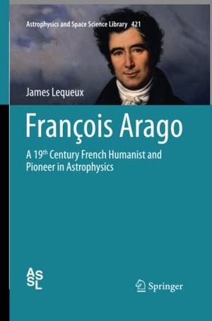 Lequeux, James. François Arago - A 19th Century French Humanist and Pioneer in Astrophysics. Springer International Publishing, 2016.