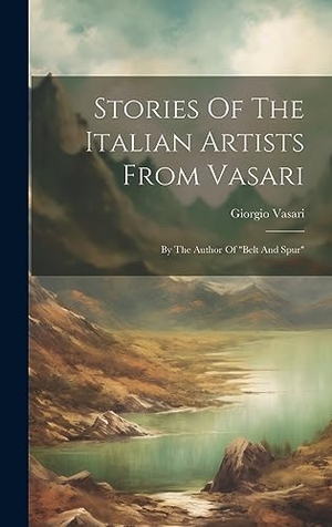 Vasari, Giorgio. Stories Of The Italian Artists From Vasari - By The Author Of "belt And Spur". Creative Media Partners, LLC, 2023.