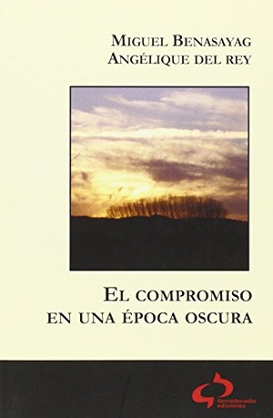 Benasayag, Miguel / Angélique del Rey. El compromiso en una época oscura. Tierradenadie Ediciones, 2014.