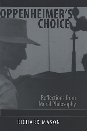 Mason, Richard. Oppenheimer's Choice - Reflections from Moral Philosophy. SUNY Press, 2006.