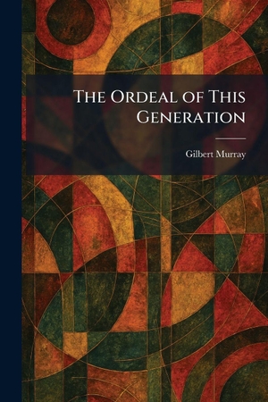 Murray, Gilbert. The Ordeal of This Generation. Legare Street Press, 2026.