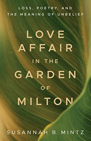 Mintz, Susannah B. Love Affair in the Garden of Milton - Loss, Poetry, and the Meaning of Unbelief. Louisiana State University Press, 2021.