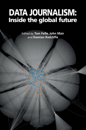 Felle, Tom / John Mair et al (Hrsg.). Data Journalism - Inside the global future. abramis, 2015.