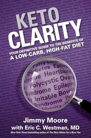 Moore, Jimmy / Eric Westman. Keto Clarity - Your Definitive Guide to the Benefits of a Low-Carb, High-Fat Diet. Victory Belt Publishing, 2014.