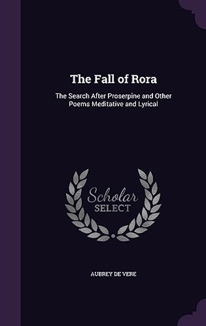 De Vere, Aubrey. The Fall of Rora: The Search After Proserpine and Other Poems Meditative and Lyrical. Touchladybirdlucky Studios, 2016.