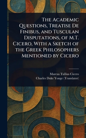 Cicero, Marcus Tullius / Charles Duke Yonge. The Academic Questions, Treatise De Finibus, and Tusculan Disputations, of M.T. Cicero, With a Sketch of the Greek Philosophers Mentioned by Cicero. Legare Street Press, 2025.