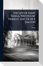 The Life of Saint Teresa, Written by Herself, and Tr. by J. Dalton